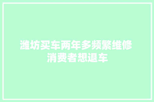 潍坊买车两年多频繁维修 消费者想退车
