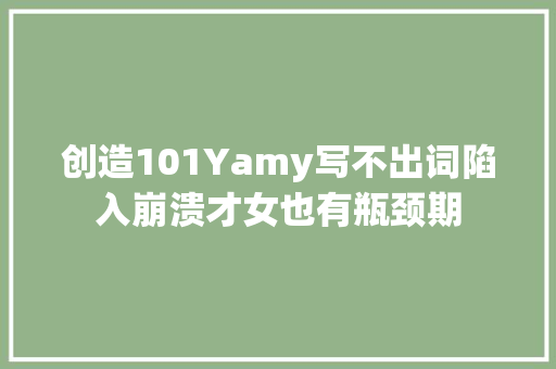 创造101Yamy写不出词陷入崩溃才女也有瓶颈期