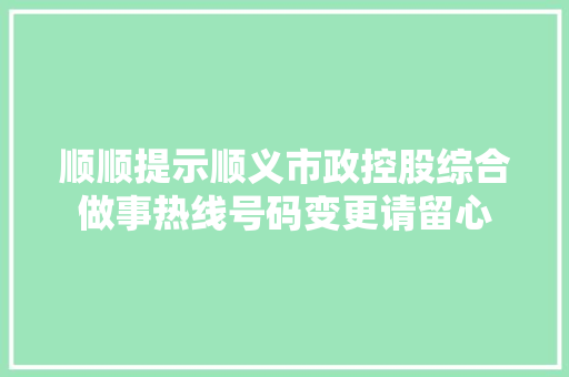 顺顺提示顺义市政控股综合做事热线号码变更请留心