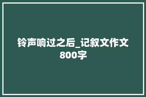铃声响过之后_记叙文作文800字