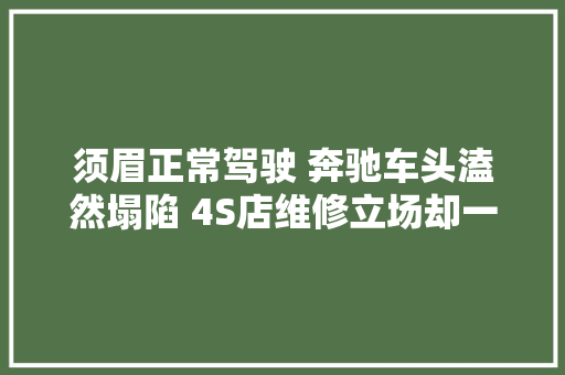 须眉正常驾驶 奔驰车头溘然塌陷 4S店维修立场却一反常态