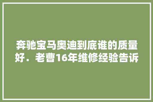 奔驰宝马奥迪到底谁的质量好．老曹16年维修经验告诉你。