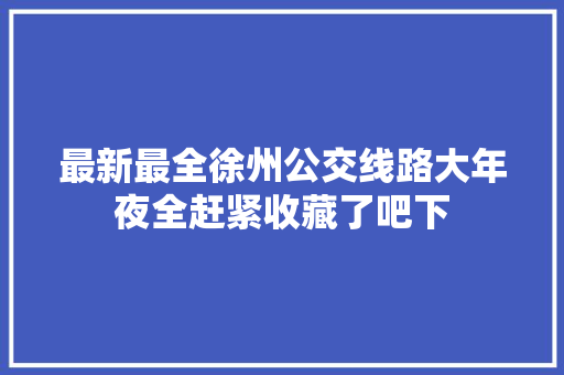 最新最全徐州公交线路大年夜全赶紧收藏了吧下