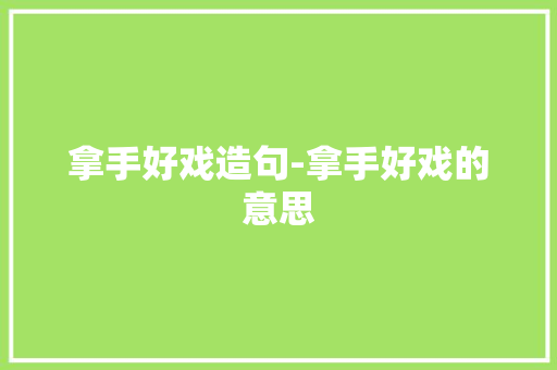 拿手好戏造句-拿手好戏的意思