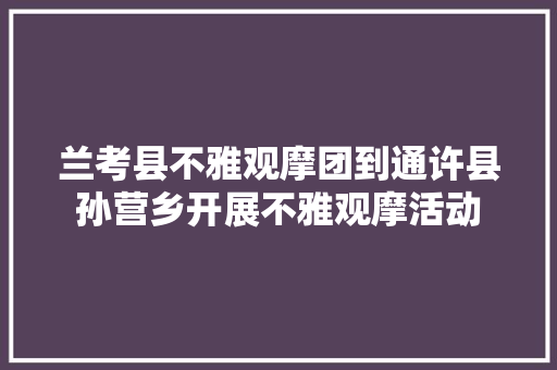 兰考县不雅观摩团到通许县孙营乡开展不雅观摩活动