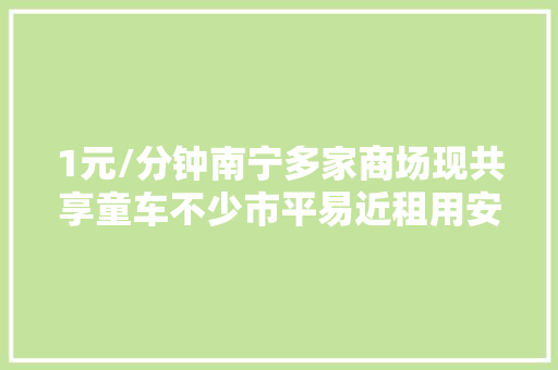 1元/分钟南宁多家商场现共享童车不少市平易近租用安然吗
