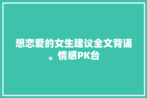 想恋爱的女生建议全文背诵。情感PK台
