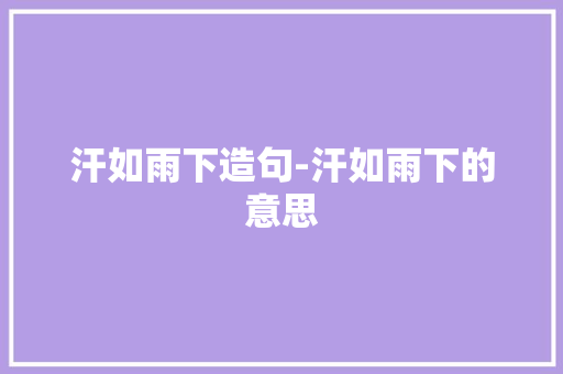 汗如雨下造句-汗如雨下的意思
