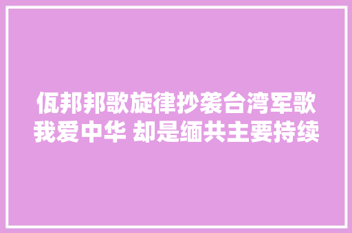 佤邦邦歌旋律抄袭台湾军歌我爱中华 却是缅共主要持续人