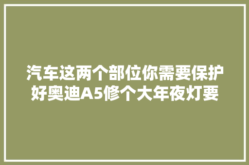汽车这两个部位你需要保护好奥迪A5修个大年夜灯要这么多钱