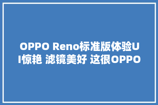 OPPO Reno标准版体验UI惊艳 滤镜美好 这很OPPO