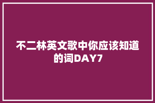 不二林英文歌中你应该知道的词DAY7