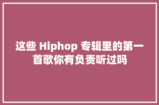 这些 Hiphop 专辑里的第一首歌你有负责听过吗
