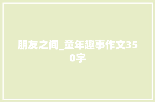 朋友之间_童年趣事作文350字