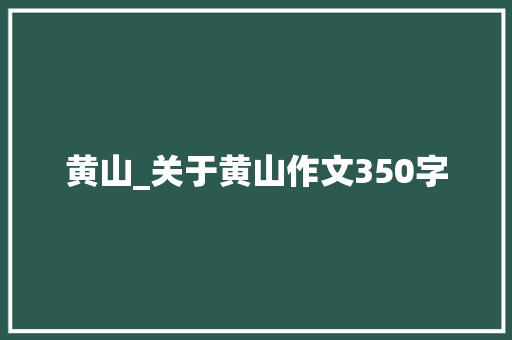 黄山_关于黄山作文350字