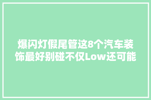 爆闪灯假尾管这8个汽车装饰最好别碰不仅Low还可能有风险