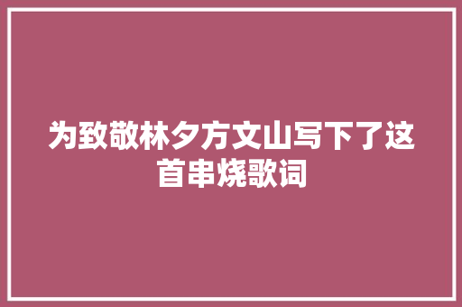 为致敬林夕方文山写下了这首串烧歌词