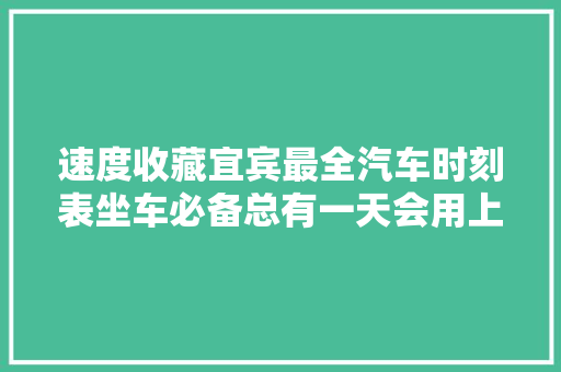 速度收藏宜宾最全汽车时刻表坐车必备总有一天会用上 汽车知识