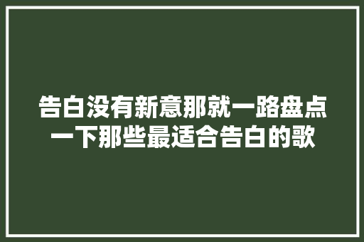 告白没有新意那就一路盘点一下那些最适合告白的歌
