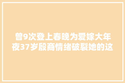 曾9次登上春晚为爱嫁大年夜37岁殷商情绪破裂她的这首歌火了