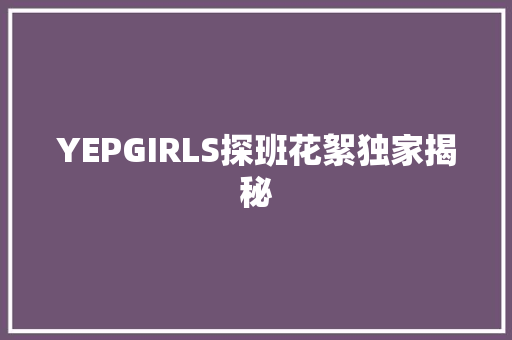 YEPGIRLS探班花絮独家揭秘