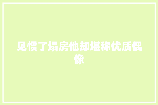 见惯了塌房他却堪称优质偶像