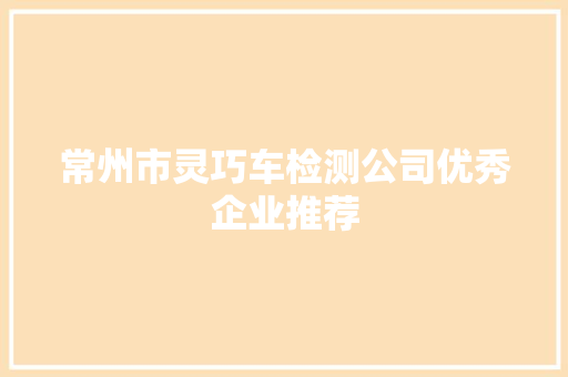 常州市灵巧车检测公司优秀企业推荐