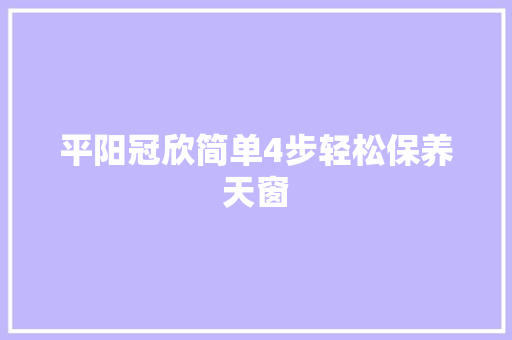 平阳冠欣简单4步轻松保养天窗