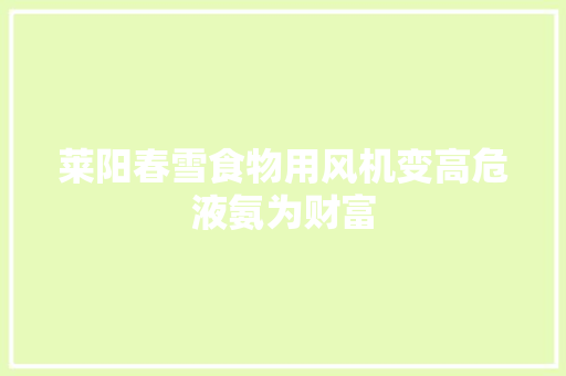 莱阳春雪食物用风机变高危液氨为财富