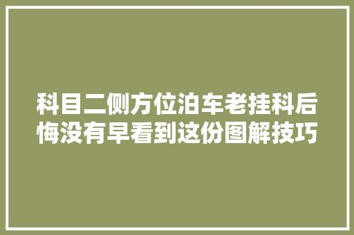 科目二侧方位泊车老挂科后悔没有早看到这份图解技巧 汽车知识
