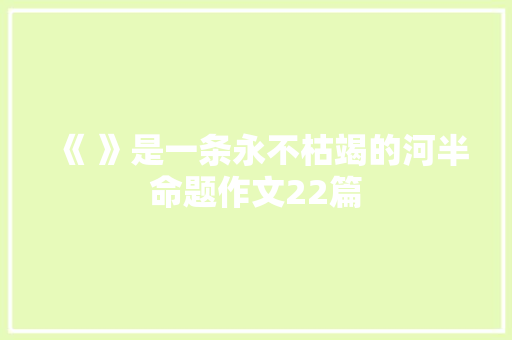 《 》是一条永不枯竭的河半命题作文22篇