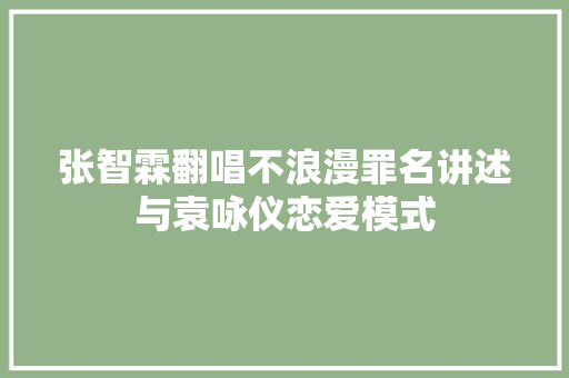 张智霖翻唱不浪漫罪名讲述与袁咏仪恋爱模式