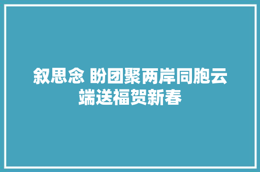 叙思念 盼团聚两岸同胞云端送福贺新春