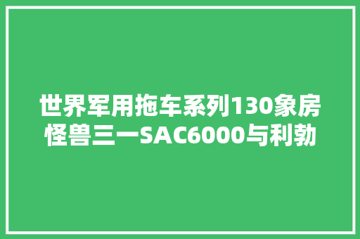 世界军用拖车系列130象房怪兽三一SAC6000与利勃海尔GBKF军吊 汽车知识