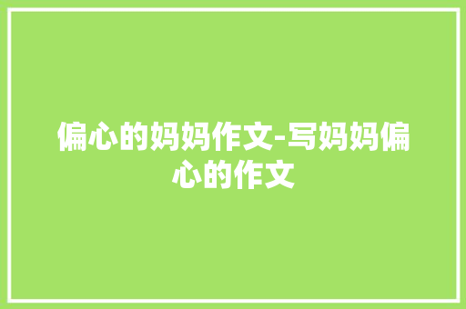 偏心的妈妈作文-写妈妈偏心的作文