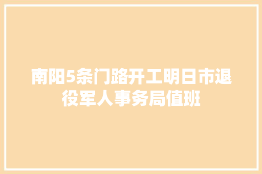南阳5条门路开工明日市退役军人事务局值班