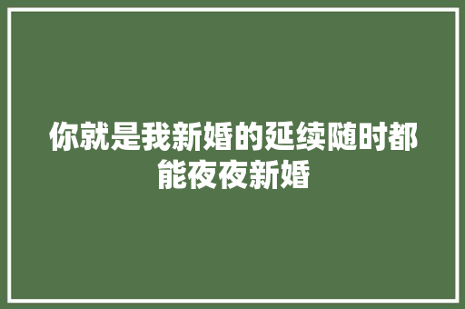你就是我新婚的延续随时都能夜夜新婚