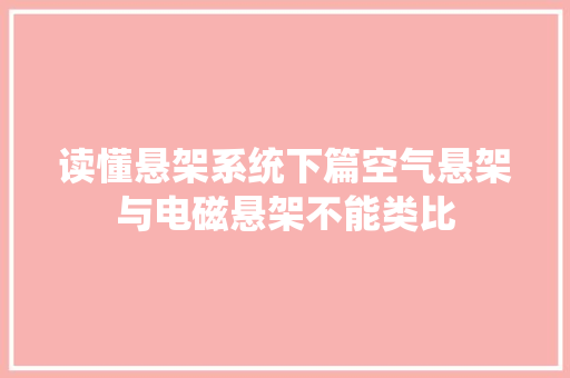 读懂悬架系统下篇空气悬架与电磁悬架不能类比