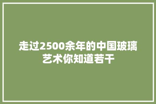 走过2500余年的中国玻璃艺术你知道若干