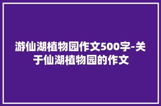 游仙湖植物园作文500字-关于仙湖植物园的作文