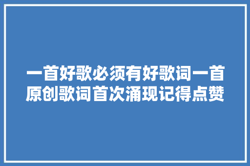 一首好歌必须有好歌词一首原创歌词首次涌现记得点赞支持