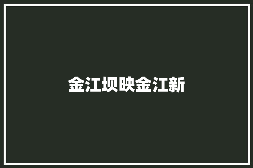金江坝映金江新