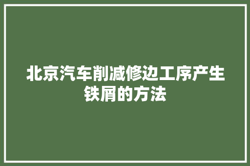 北京汽车削减修边工序产生铁屑的方法