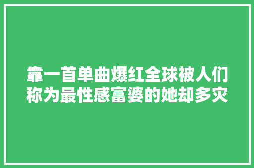 靠一首单曲爆红全球被人们称为最性感富婆的她却多灾多灾太惨
