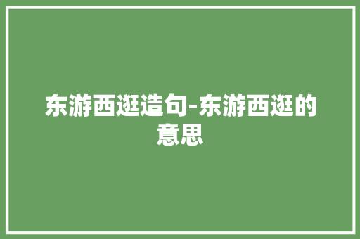东游西逛造句-东游西逛的意思