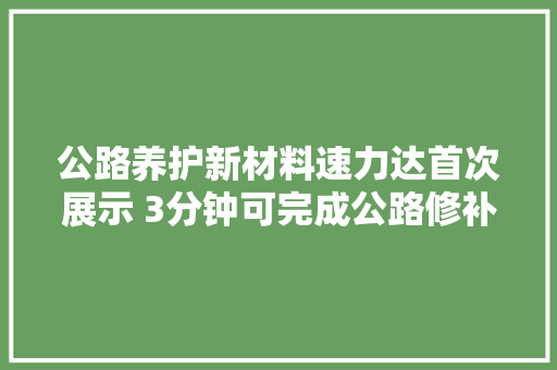 公路养护新材料速力达首次展示 3分钟可完成公路修补