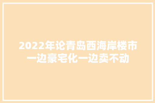 2022年论青岛西海岸楼市一边豪宅化一边卖不动