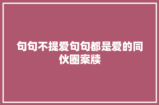 句句不提爱句句都是爱的同伙圈案牍