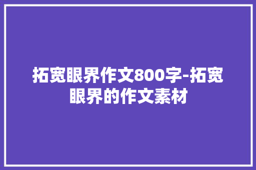 拓宽眼界作文800字-拓宽眼界的作文素材