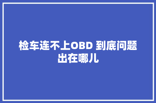 检车连不上OBD 到底问题出在哪儿